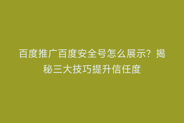 百度推广百度安全号怎么展示？揭秘三大技巧提升信任度
