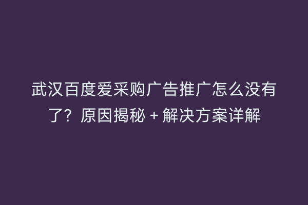 武汉百度爱采购广告推广怎么没有了？原因揭秘＋解决方案详解