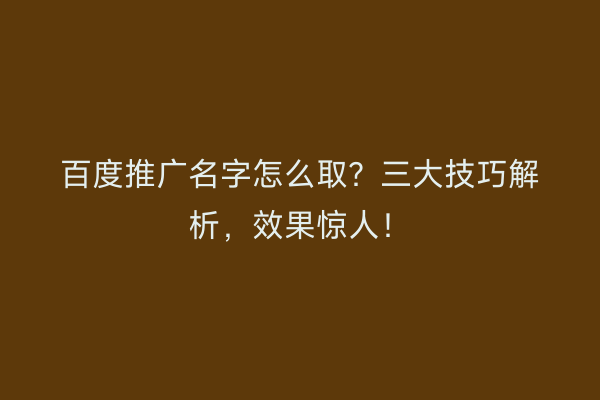 百度推广名字怎么取？三大技巧解析，效果惊人！