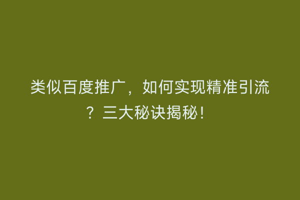 类似百度推广，如何实现精准引流？三大秘诀揭秘！