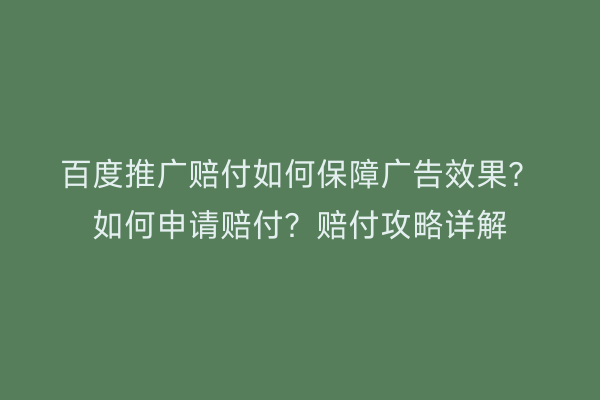百度推广赔付如何保障广告效果？如何申请赔付？赔付攻略详解