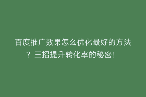 百度推广效果怎么优化最好的方法？三招提升转化率的秘密！