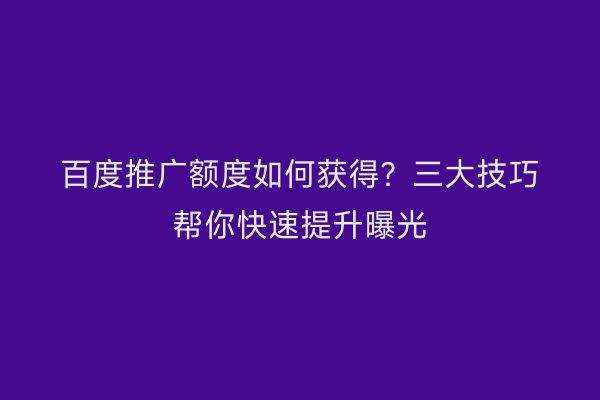 百度推广额度如何获得？三大技巧帮你快速提升曝光
