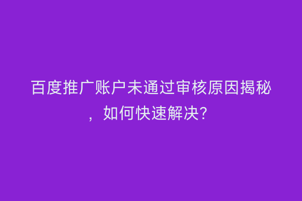 百度推广账户未通过审核原因揭秘，如何快速解决？