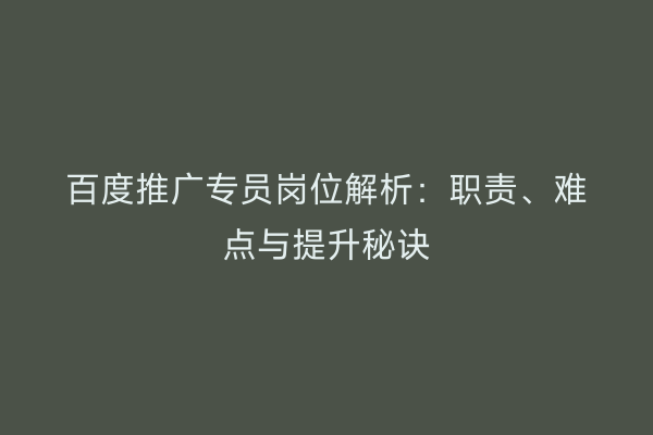 百度推广专员岗位解析：职责、难点与提升秘诀