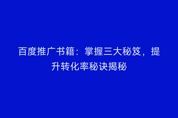 百度推广书籍：掌握三大秘笈，提升转化率秘诀揭秘