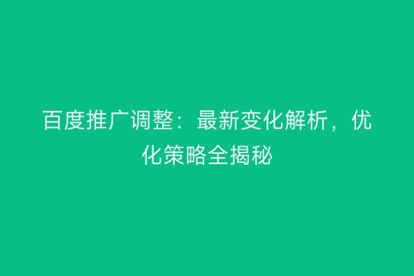 百度推广调整：最新变化解析，优化策略全揭秘