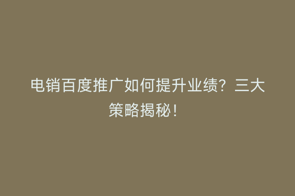 电销百度推广如何提升业绩？三大策略揭秘！