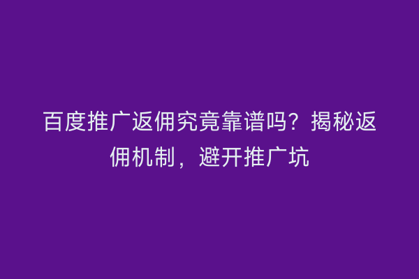 百度推广返佣究竟靠谱吗？揭秘返佣机制，避开推广坑
