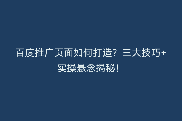 百度推广页面如何打造？三大技巧+实操悬念揭秘！