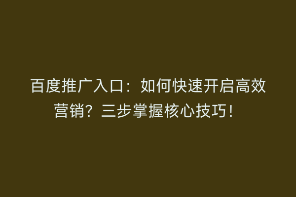 百度推广入口：如何快速开启高效营销？三步掌握核心技巧！