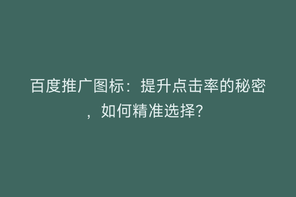 百度推广图标：提升点击率的秘密，如何精准选择？