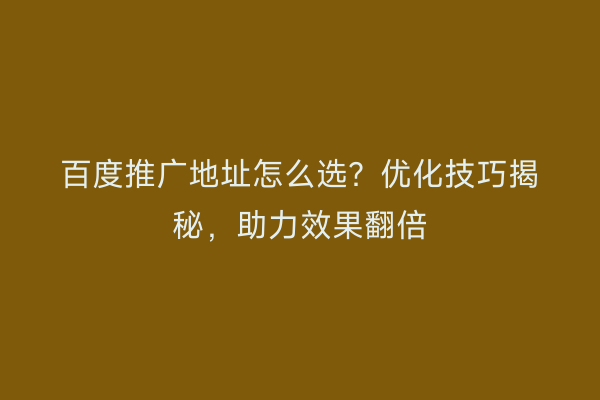 百度推广地址怎么选？优化技巧揭秘，助力效果翻倍