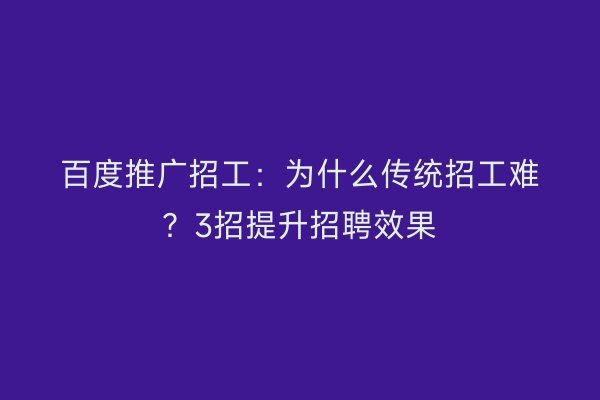 百度推广招工：为什么传统招工难？3招提升招聘效果