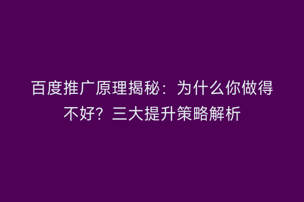 百度推广原理揭秘：为什么你做得不好？三大提升策略解析