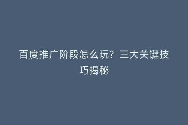 百度推广阶段怎么玩？三大关键技巧揭秘