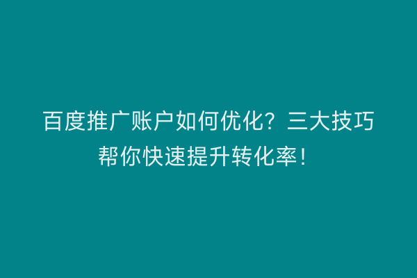 百度推广账户如何优化？三大技巧帮你快速提升转化率！