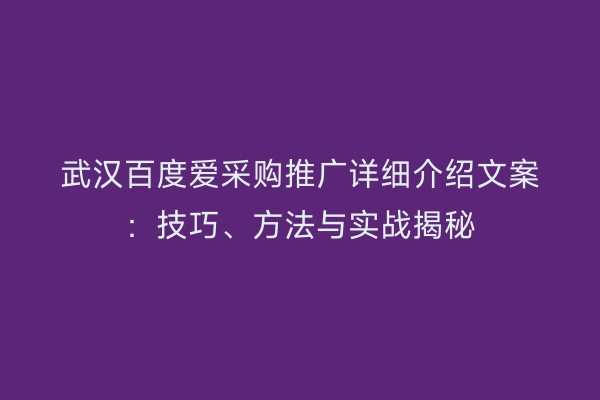 武汉百度爱采购推广详细介绍文案：技巧、方法与实战揭秘
