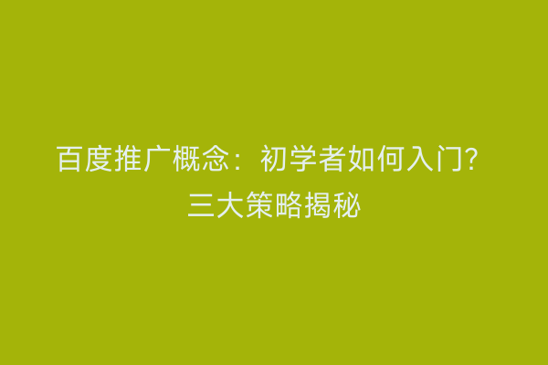 百度推广概念：初学者如何入门？三大策略揭秘