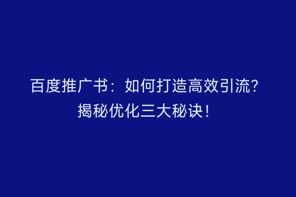 百度推广书：如何打造高效引流？揭秘优化三大秘诀！