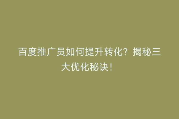 百度推广员如何提升转化？揭秘三大优化秘诀！