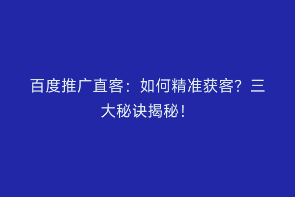 百度推广直客：如何精准获客？三大秘诀揭秘！