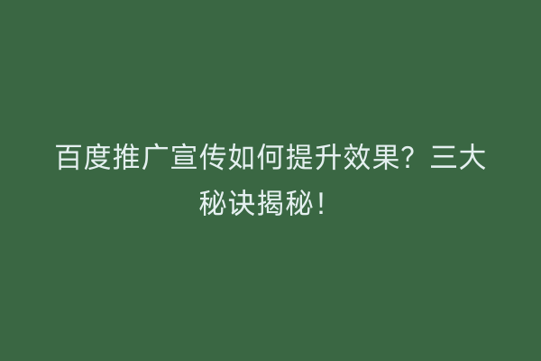 百度推广宣传如何提升效果？三大秘诀揭秘！