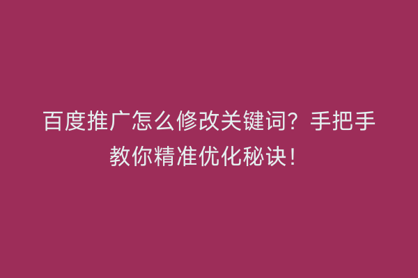 百度推广怎么修改关键词?手把手教你精准优化秘诀!