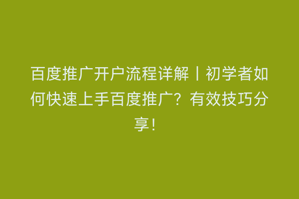 百度推广开户流程详解｜初学者如何快速上手百度推广？有效技巧分享！