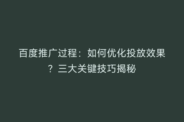 百度推广过程：如何优化投放效果？三大关键技巧揭秘