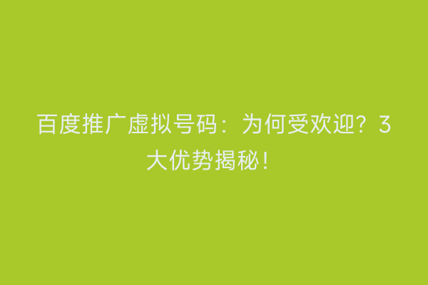 百度推广虚拟号码：为何受欢迎？3大优势揭秘！