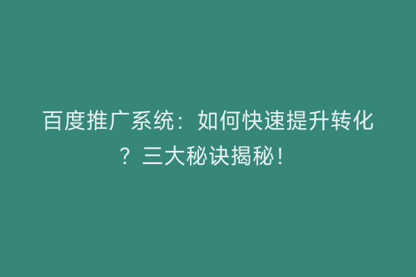 百度推广系统：如何快速提升转化？三大秘诀揭秘！