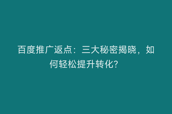 百度推广返点：三大秘密揭晓，如何轻松提升转化？