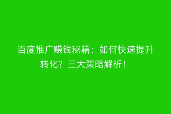百度推广赚钱秘籍：如何快速提升转化？三大策略解析！
