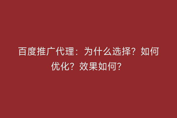 百度推广代理：为什么选择？如何优化？效果如何？