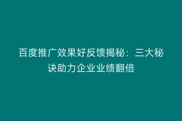 百度推广效果好反馈揭秘：三大秘诀助力企业业绩翻倍