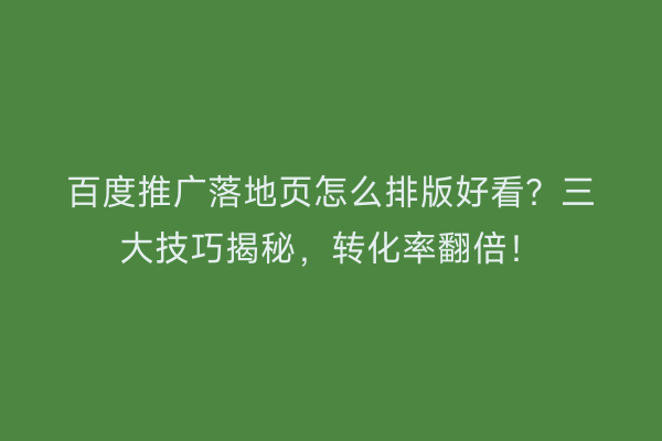 百度推广落地页怎么排版好看?三大技巧揭秘,转化率翻倍!