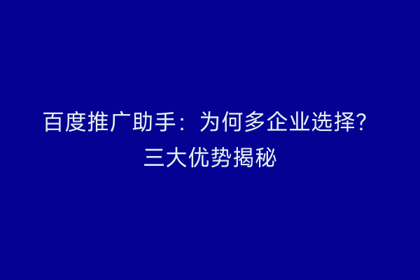 百度推广助手：为何多企业选择？三大优势揭秘