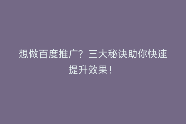 想做百度推广？三大秘诀助你快速提升效果！