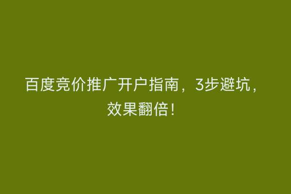 百度竞价推广开户指南，3步避坑，效果翻倍！