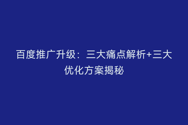 百度推广升级：三大痛点解析+三大优化方案揭秘