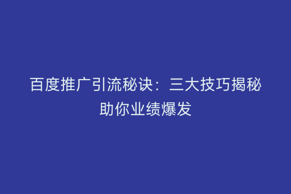 百度推广引流秘诀：三大技巧揭秘助你业绩爆发