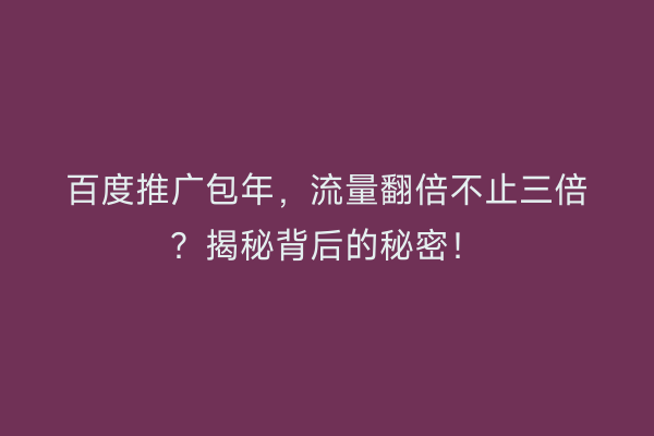 百度推广包年，流量翻倍不止三倍？揭秘背后的秘密！