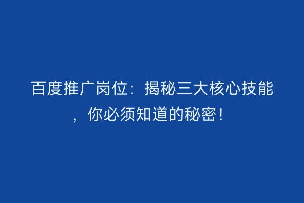 百度推广岗位：揭秘三大核心技能，你必须知道的秘密！