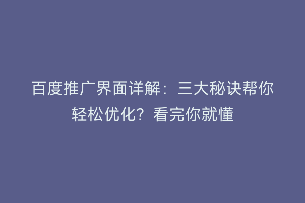 百度推广界面详解：三大秘诀帮你轻松优化？看完你就懂