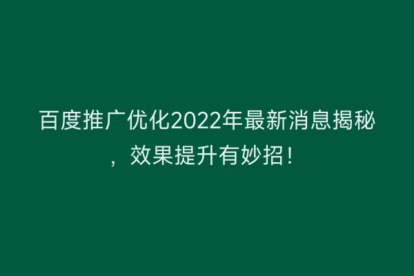百度推广优化2022年最新消息揭秘，效果提升有妙招！