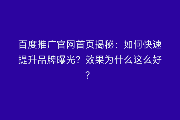 百度推广官网首页揭秘:如何快速提升品牌曝光?效果为什么这么好?