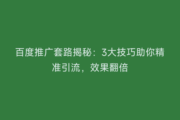 百度推广套路揭秘：3大技巧助你精准引流，效果翻倍