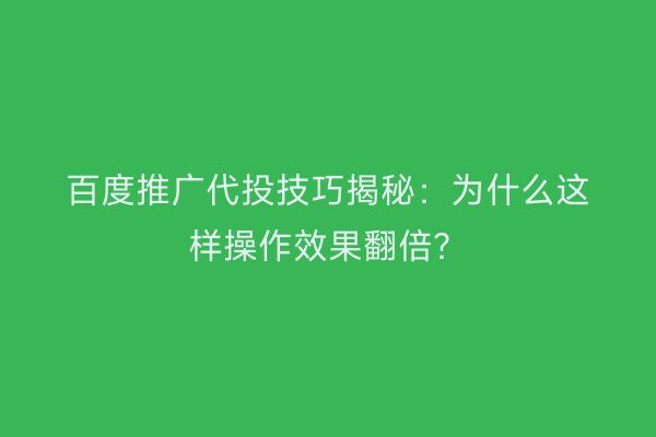 百度推广代投技巧揭秘：为什么这样操作效果翻倍？