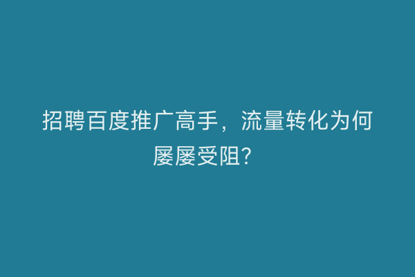 招聘百度推广高手，流量转化为何屡屡受阻？
